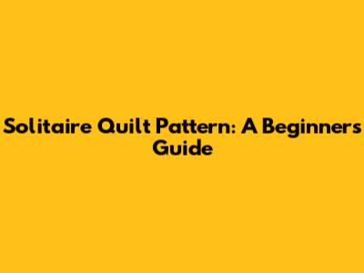 Solitaire Quilt Pattern: A Beginner's Guide