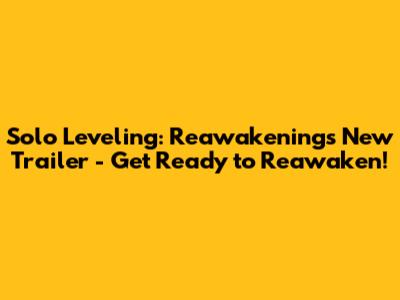 Solo Leveling: Reawakening's New Trailer - Get Ready to Reawaken!