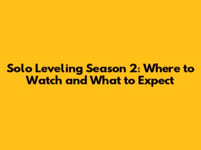 Solo Leveling Season 2: Where to Watch and What to Expect