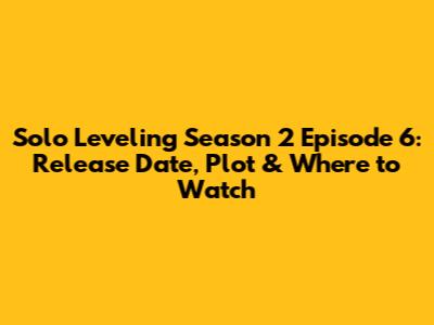 Solo Leveling Season 2 Episode 6: Release Date, Plot & Where to Watch