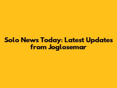 Solo News Today: Latest Updates from Joglosemar