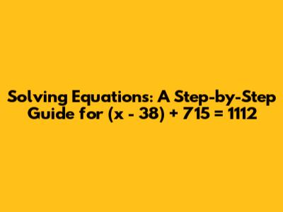 Solving Equations: A Step-by-Step Guide for (x - 38) + 715 = 1112