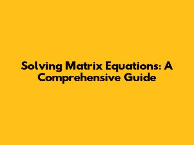 Solving Matrix Equations: A Comprehensive Guide