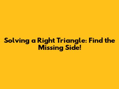 Solving a Right Triangle: Find the Missing Side!