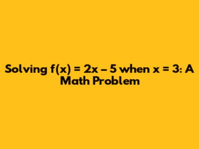 Solving f(x) = 2x – 5 when x = 3: A Math Problem