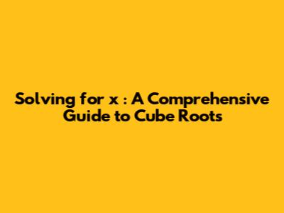 Solving for *x*: A Comprehensive Guide to Cube Roots