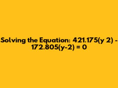 Solving the Equation: 421.175(y*2) - 172.805(y-2) = 0