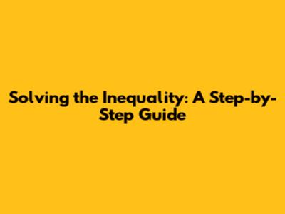 Solving the Inequality: A Step-by-Step Guide