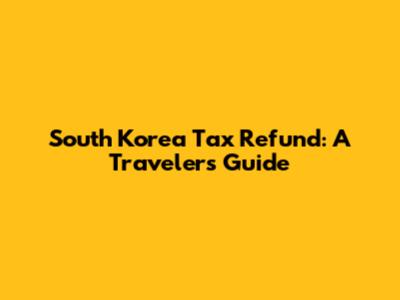 South Korea Tax Refund: A Traveler's Guide
