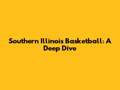 Southern Illinois Basketball: A Deep Dive