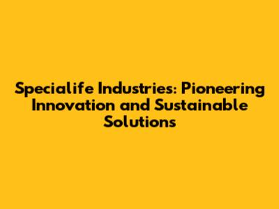 Specialife Industries: Pioneering Innovation and Sustainable Solutions