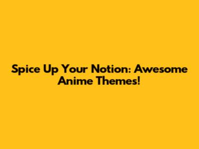 Spice Up Your Notion: Awesome Anime Themes!