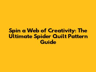 Spin a Web of Creativity: The Ultimate Spider Quilt Pattern Guide