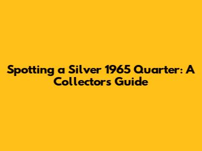 Spotting a Silver 1965 Quarter: A Collector's Guide