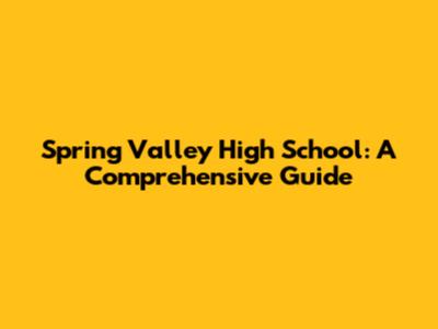 Spring Valley High School: A Comprehensive Guide