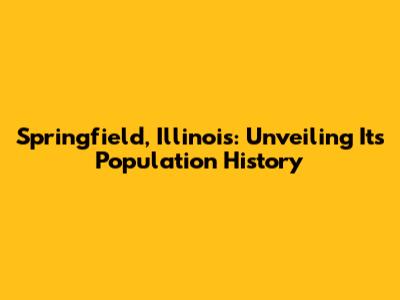 Springfield, Illinois: Unveiling Its Population History