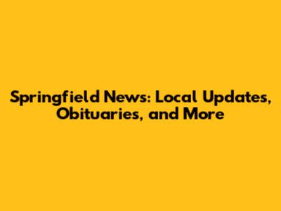 Springfield News: Local Updates, Obituaries, and More