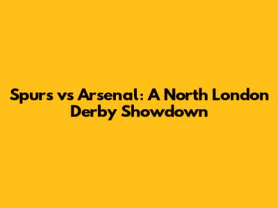 Spurs vs Arsenal: A North London Derby Showdown