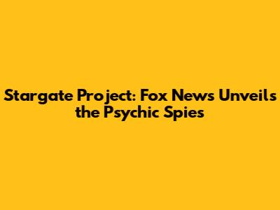 Stargate Project: Fox News Unveils the Psychic Spies