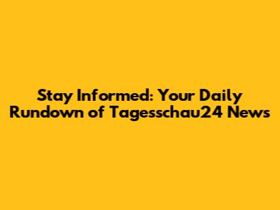 Stay Informed: Your Daily Rundown of Tagesschau24 News