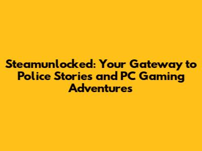 Steamunlocked: Your Gateway to Police Stories and PC Gaming Adventures