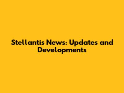 Stellantis News: Updates and Developments