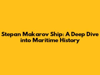 Stepan Makarov Ship: A Deep Dive into Maritime History