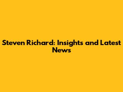 Steven Richard: Insights and Latest News
