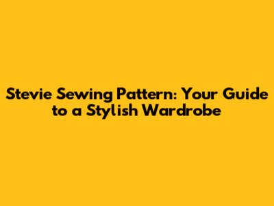 Stevie Sewing Pattern: Your Guide to a Stylish Wardrobe