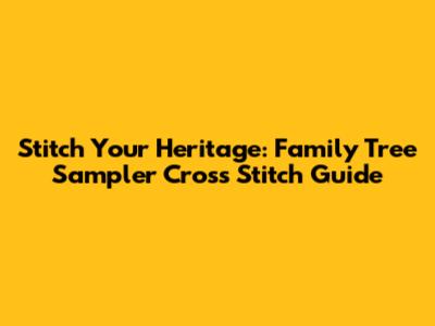 Stitch Your Heritage: Family Tree Sampler Cross Stitch Guide