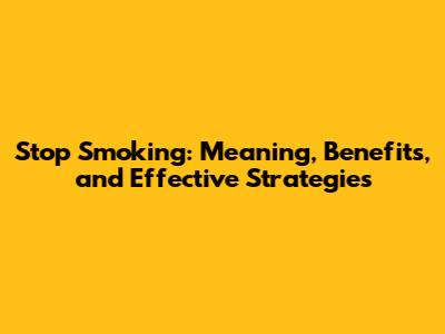 Stop Smoking: Meaning, Benefits, and Effective Strategies