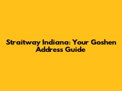 Straitway Indiana: Your Goshen Address Guide