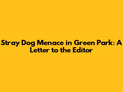 Stray Dog Menace in Green Park: A Letter to the Editor