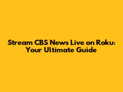 Stream CBS News Live on Roku: Your Ultimate Guide