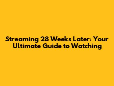 Streaming 28 Weeks Later: Your Ultimate Guide to Watching