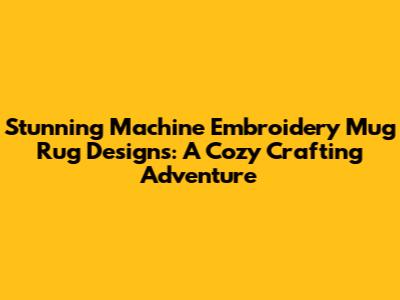 Stunning Machine Embroidery Mug Rug Designs: A Cozy Crafting Adventure