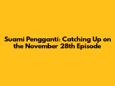 Suami Pengganti: Catching Up on the November 28th Episode