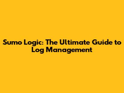 Sumo Logic: The Ultimate Guide to Log Management