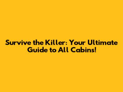 Survive the Killer: Your Ultimate Guide to All Cabins!