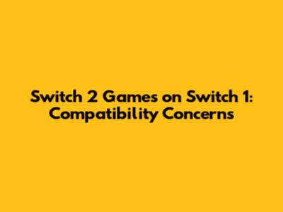 Switch 2 Games on Switch 1: Compatibility Concerns