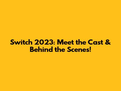 Switch 2023: Meet the Cast & Behind the Scenes!