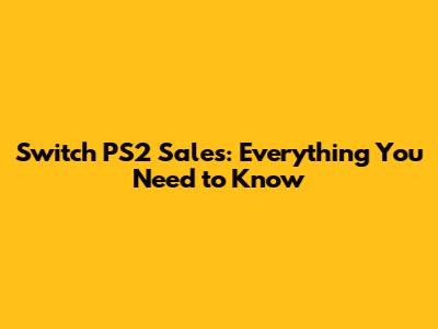 Switch PS2 Sales: Everything You Need to Know