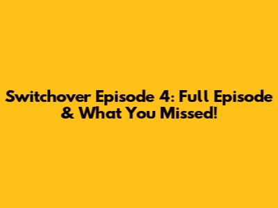 Switchover Episode 4: Full Episode & What You Missed!