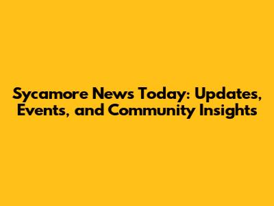 Sycamore News Today: Updates, Events, and Community Insights