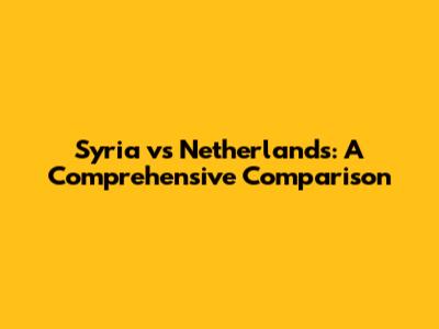 Syria vs Netherlands: A Comprehensive Comparison