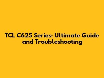 TCL C625 Series: Ultimate Guide and Troubleshooting
