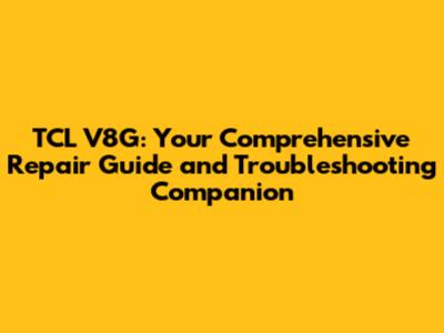 TCL V8G: Your Comprehensive Repair Guide and Troubleshooting Companion