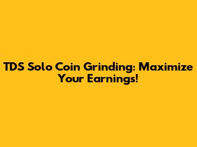 TDS Solo Coin Grinding: Maximize Your Earnings!