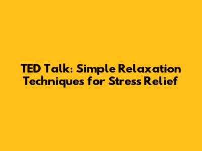 TED Talk: Simple Relaxation Techniques for Stress Relief