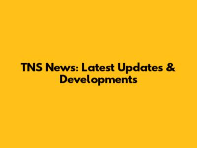 TNS News: Latest Updates & Developments